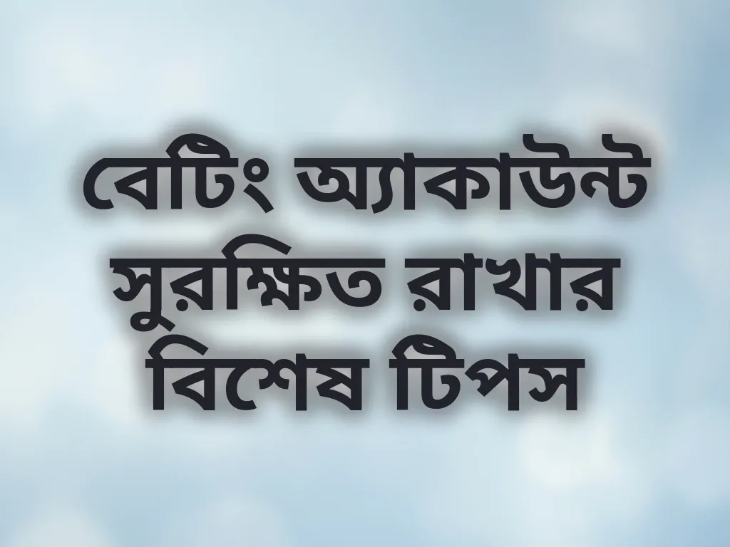 বেটিং অ্যাকাউন্ট সুরক্ষিত রাখার বিশেষ টিপস
