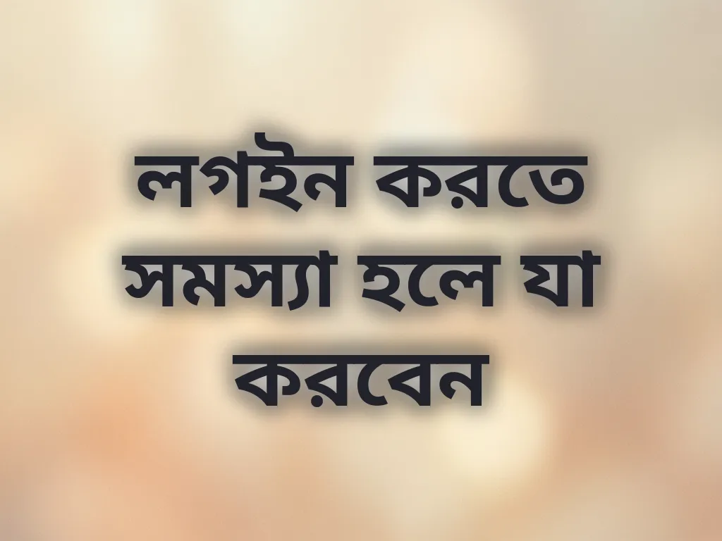 লগইন করতে সমস্যা হলে যা করবেন