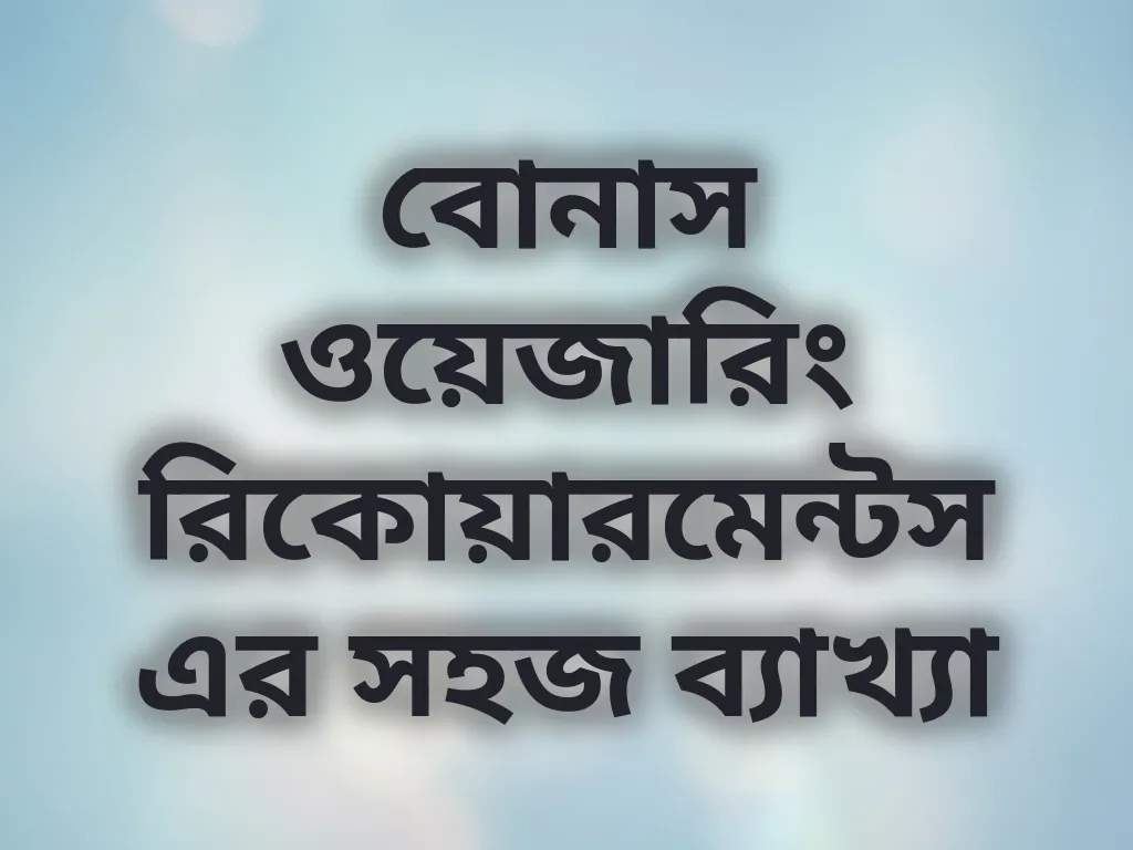 বোনাস ওয়েজারিং রিকোয়ারমেন্টস এর সহজ ব্যাখ্যা